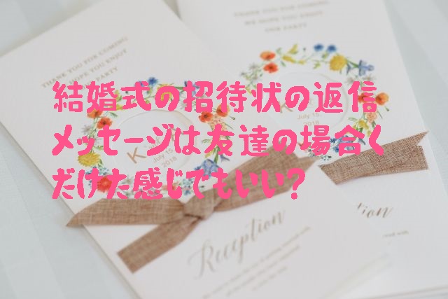 結婚式の招待状の返信メッセージは友達の場合くだけた感じでもいい